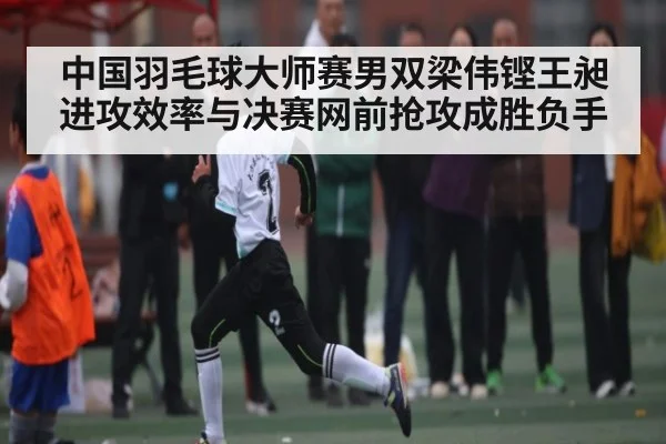 中国羽毛球大师赛男双梁伟铿王昶进攻效率与决赛网前抢攻成胜负手