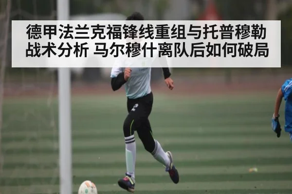 德甲法兰克福锋线重组与托普穆勒战术分析 马尔穆什离队后如何破局