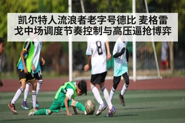 凯尔特人流浪者老字号德比 麦格雷戈中场调度节奏控制与高压逼抢博弈